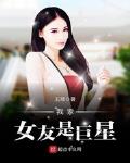 我家女友是巨星小说在线阅读全文
