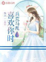 喜欢你时兵荒马乱原创小说